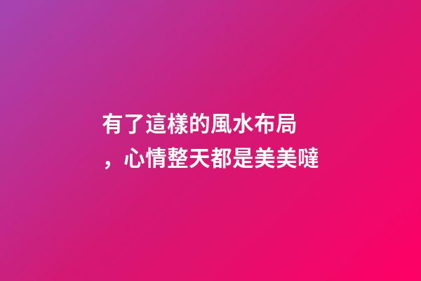 有了這樣的風水布局，心情整天都是美美噠